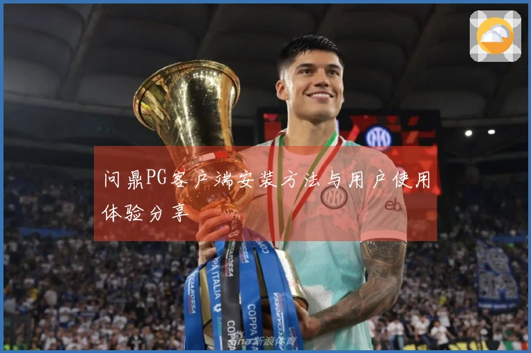 问鼎PG客户端安装方法与用户使用体验分享