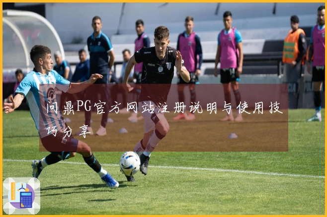 问鼎PG官方网站注册说明与使用技巧分享