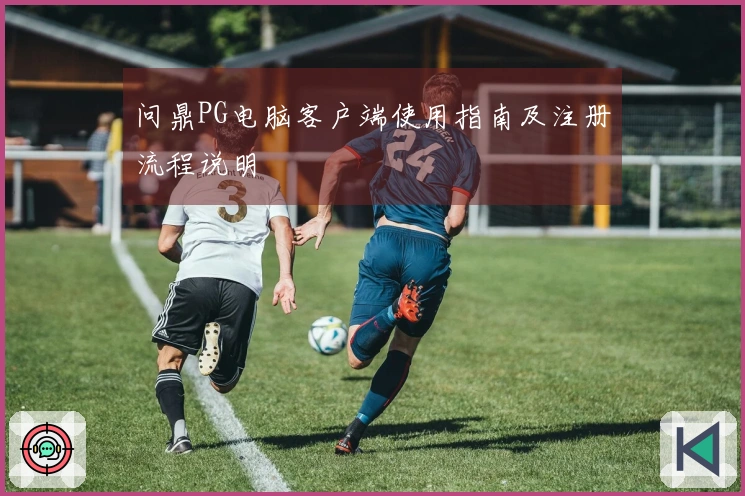 问鼎PG电脑客户端使用指南及注册流程说明
