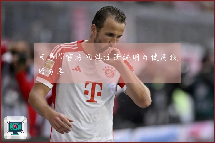 问鼎PG官方网站注册说明与使用技巧分享