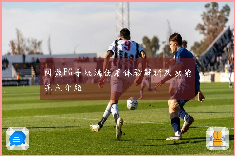 问鼎PG手机端使用体验解析及功能亮点介绍