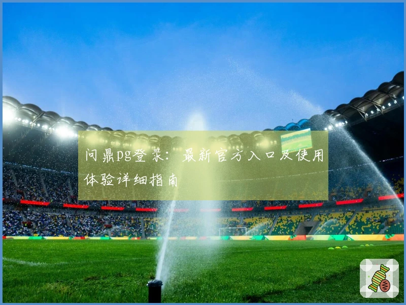 问鼎pg登录：最新官方入口及使用体验详细指南