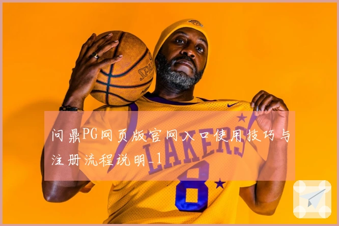 问鼎PG网页版官网入口使用技巧与注册流程说明_1
