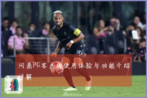 问鼎PG客户端使用体验与功能介绍详解