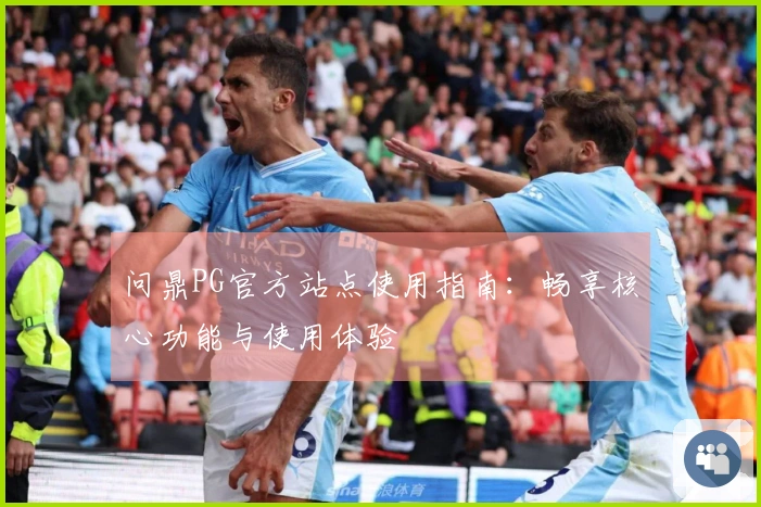 问鼎PG官方站点使用指南：畅享核心功能与使用体验