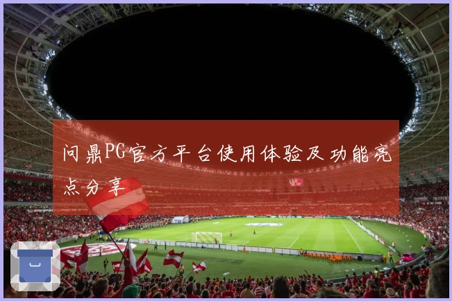 问鼎PG官方平台使用体验及功能亮点分享