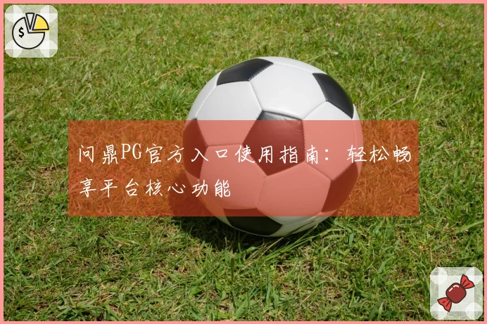 问鼎PG官方入口使用指南：轻松畅享平台核心功能