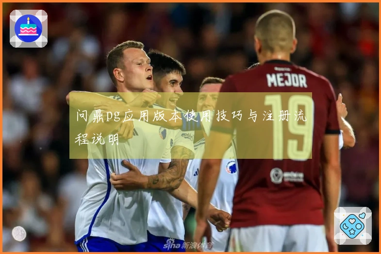 问鼎pg应用版本使用技巧与注册流程说明