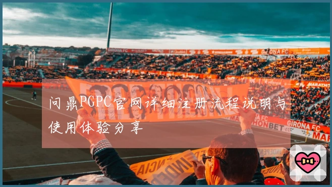 问鼎PGPC官网详细注册流程说明与使用体验分享
