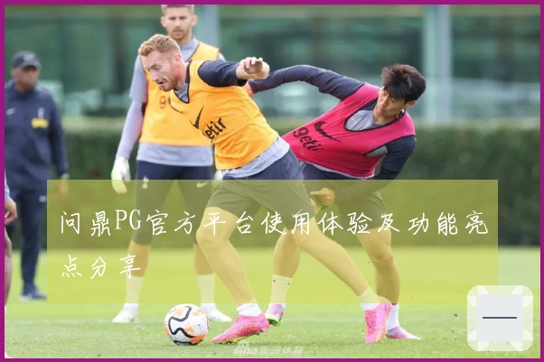 问鼎PG官方平台使用体验及功能亮点分享