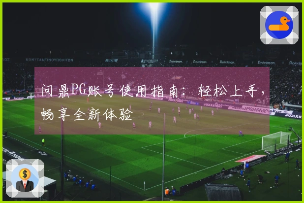 问鼎PG账号使用指南：轻松上手，畅享全新体验