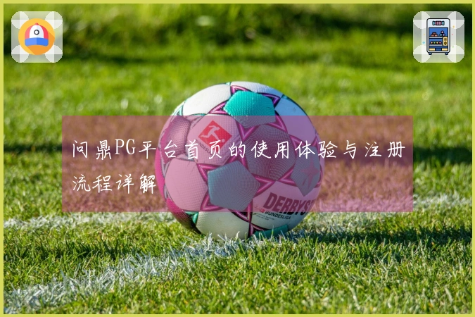 问鼎PG平台首页的使用体验与注册流程详解