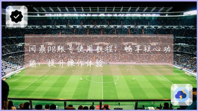 问鼎pg账号使用教程：畅享核心功能，提升操作体验