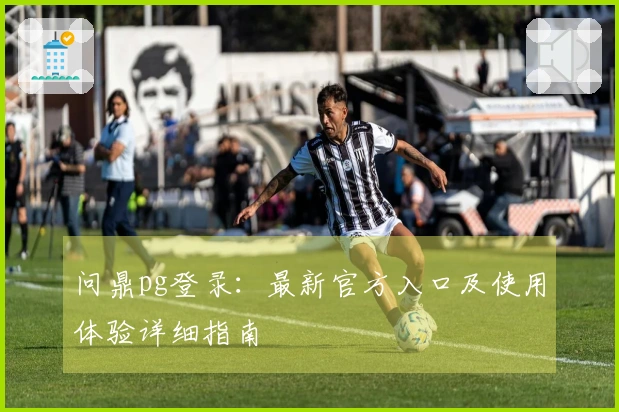 问鼎pg登录：最新官方入口及使用体验详细指南