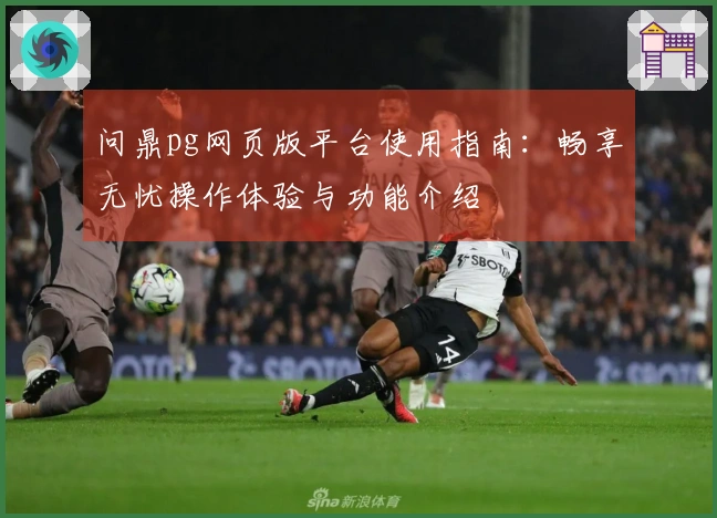 问鼎pg网页版平台使用指南：畅享无忧操作体验与功能介绍