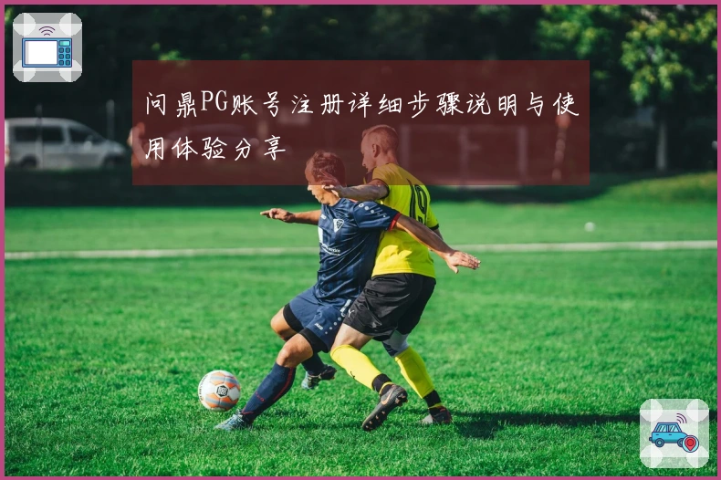 问鼎PG账号注册详细步骤说明与使用体验分享