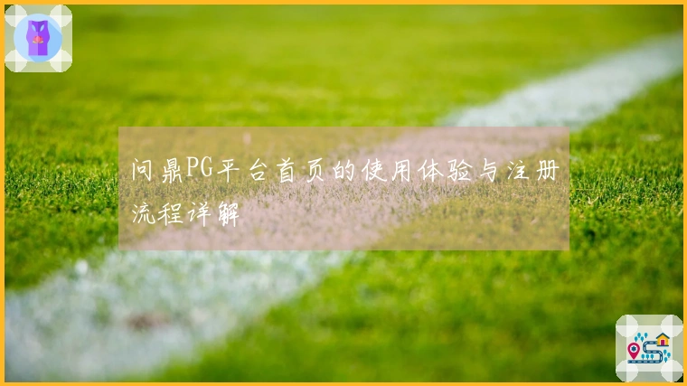 问鼎PG平台首页的使用体验与注册流程详解
