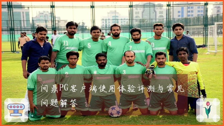 问鼎PG客户端使用体验评测与常见问题解答
