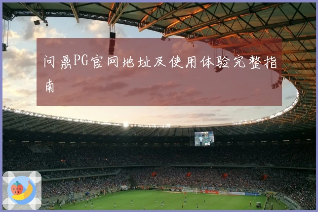 问鼎PG官网地址及使用体验完整指南